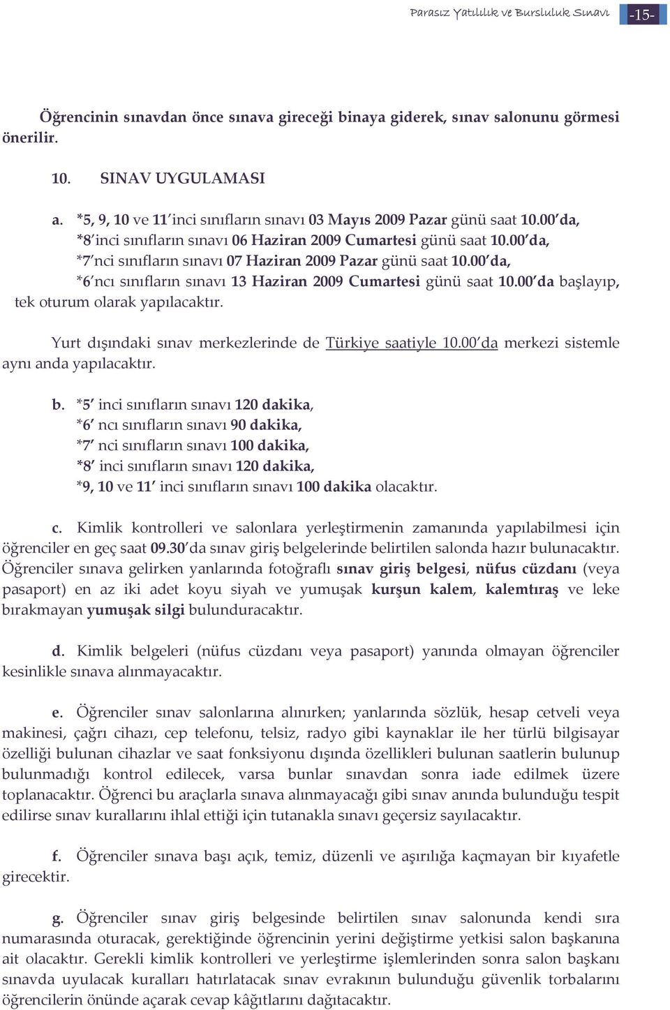 00 da, *6 ncı sınıfların sınavı 13 Haziran 2009 Cumartesi günü saat 10.00 da başlayıp, tek oturum olarak yapılacaktır. Yurt dışındaki sınav merkezlerinde de Türkiye saatiyle 10.