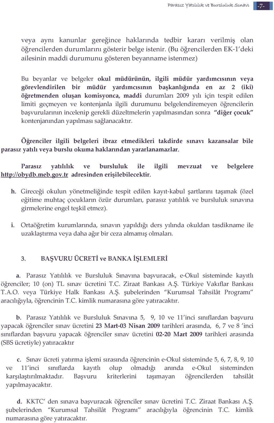 başkanlığında en az 2 (iki) öğretmenden oluşan komisyonca, maddi durumları 2009 yılı için tespit edilen limiti geçmeyen ve kontenjanla ilgili durumunu belgelendiremeyen öğrencilerin başvurularının