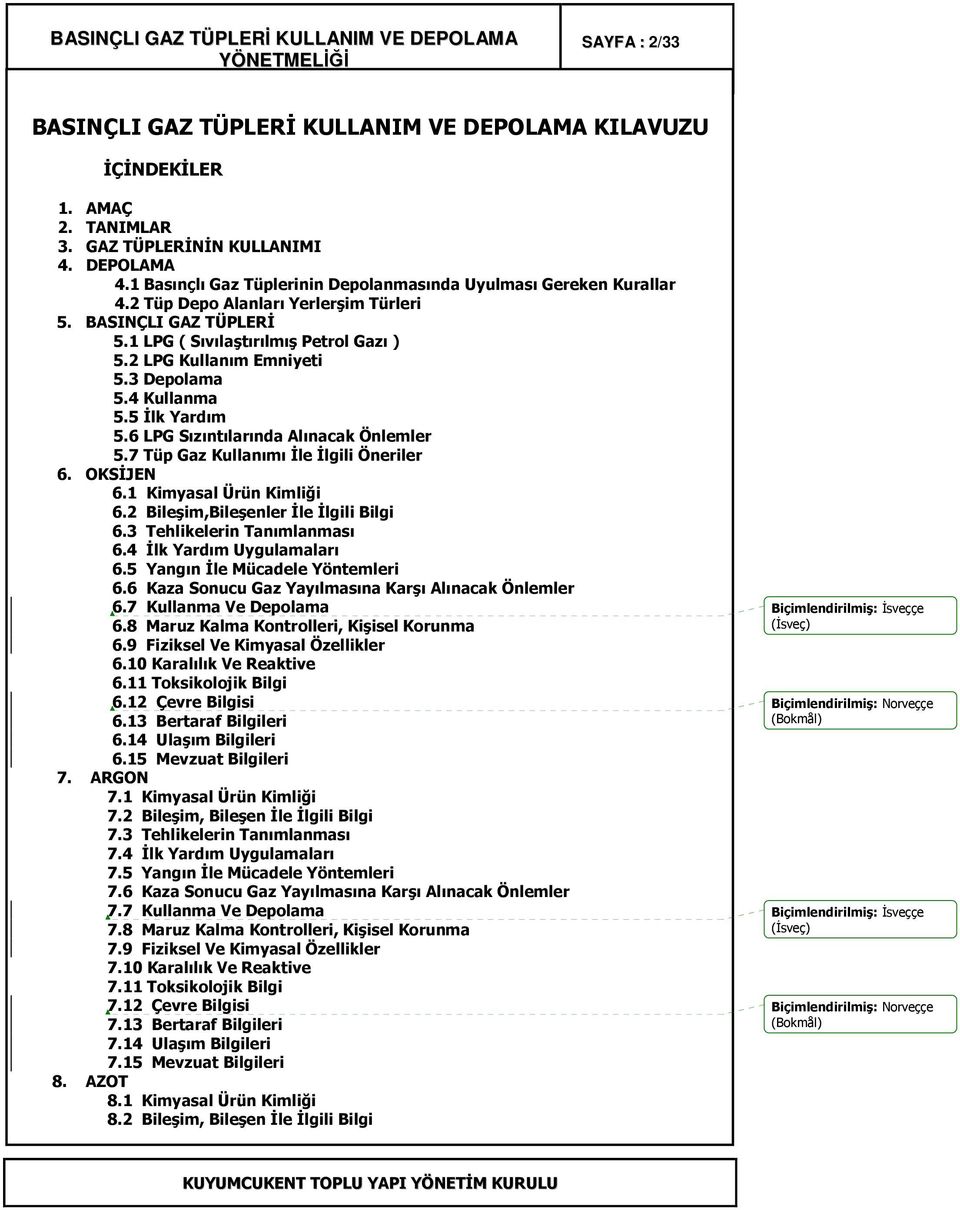 3 Depolama 5.4 Kullanma 5.5 Đlk Yardım 5.6 LPG Sızıntılarında Alınacak Önlemler 5.7 Tüp Gaz Kullanımı Đle Đlgili Öneriler 6. OKSĐJEN 6.1 Kimyasal Ürün Kimliği 6.