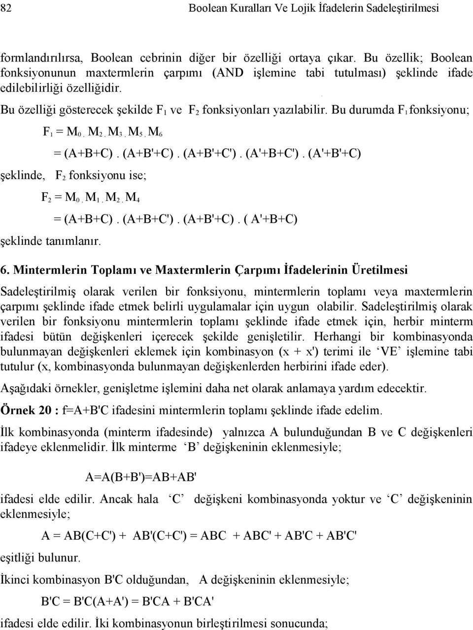 Bu durumda F 1 fonksiyonu; F 1 = M 0. M 2. M 3. M 5. M 6 = (+B+C). (+B'+C). (+B'+C'). ('+B+C'). ('+B'+C) şeklinde, F 2 fonksiyonu ise; F 2 = M 0. M 1. M 2. M 4 şeklinde tanımlanır. = (+B+C). (+B+C').