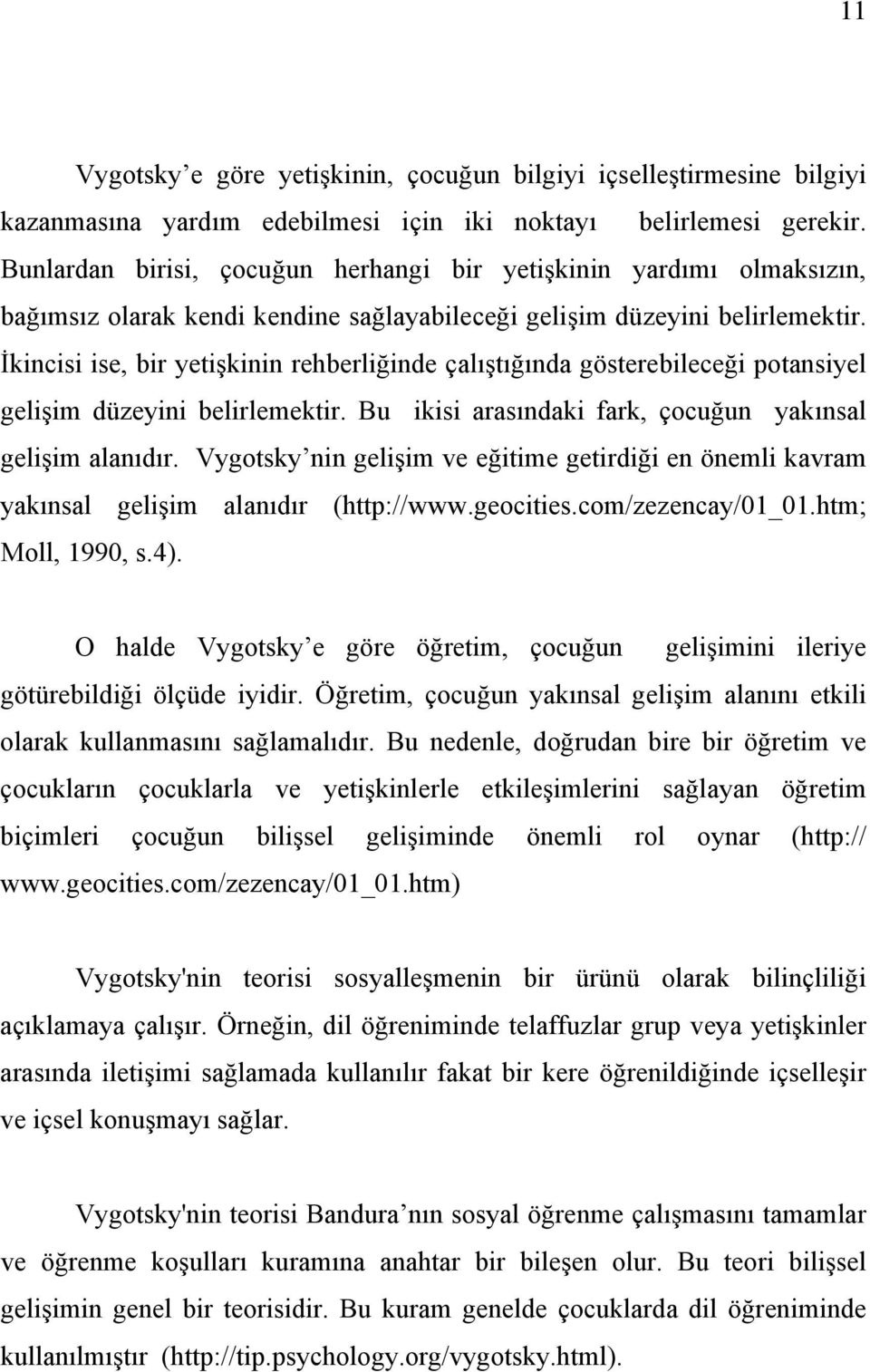 İkincisi ise, bir yetişkinin rehberliğinde çalıştığında gösterebileceği potansiyel gelişim düzeyini belirlemektir. Bu ikisi arasındaki fark, çocuğun yakınsal gelişim alanıdır.