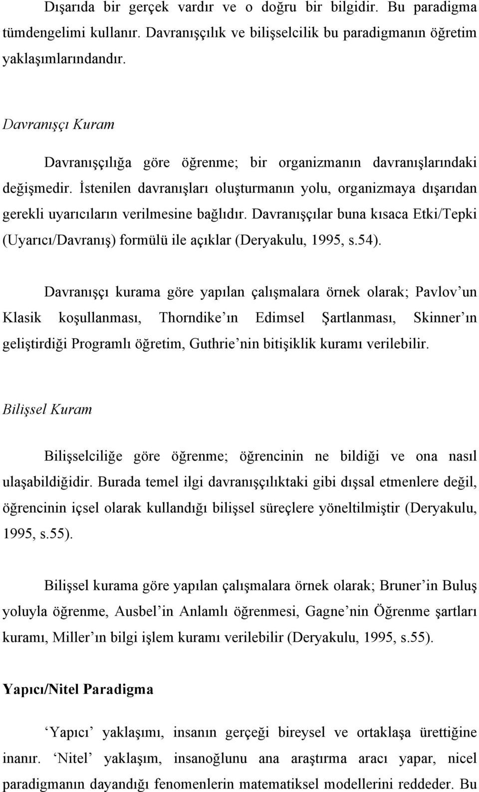 Davranışçılar buna kısaca Etki/Tepki (Uyarıcı/Davranış) formülü ile açıklar (Deryakulu, 1995, s.54).