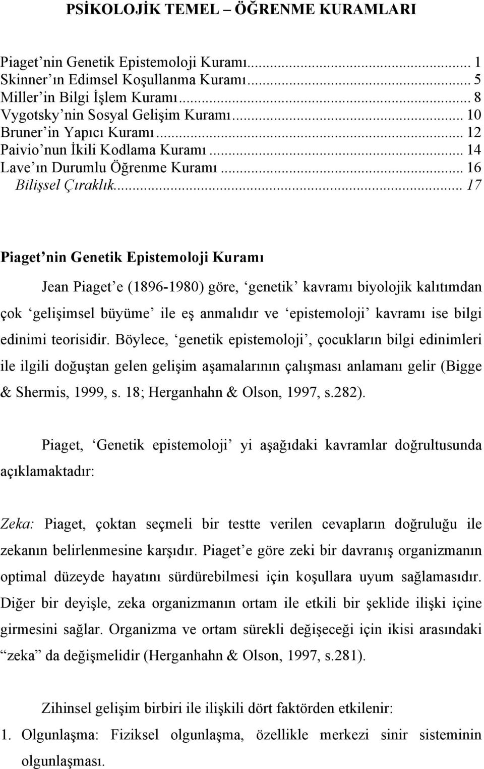 .. 17 Piaget nin Genetik Epistemoloji Kuramı Jean Piaget e (1896-1980) göre, genetik kavramı biyolojik kalıtımdan çok gelişimsel büyüme ile eş anmalıdır ve epistemoloji kavramı ise bilgi edinimi