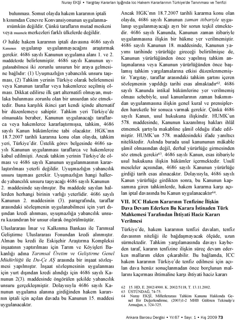 O halde hakem kararının iptali davasına 4686 sayılı Kanunun uygulanıp uygulanmayacağını araştırmak gerekir. 4686 sayılı Kanunun uygulama alanı 1. ve 2. maddelerde belirlenmiştir.