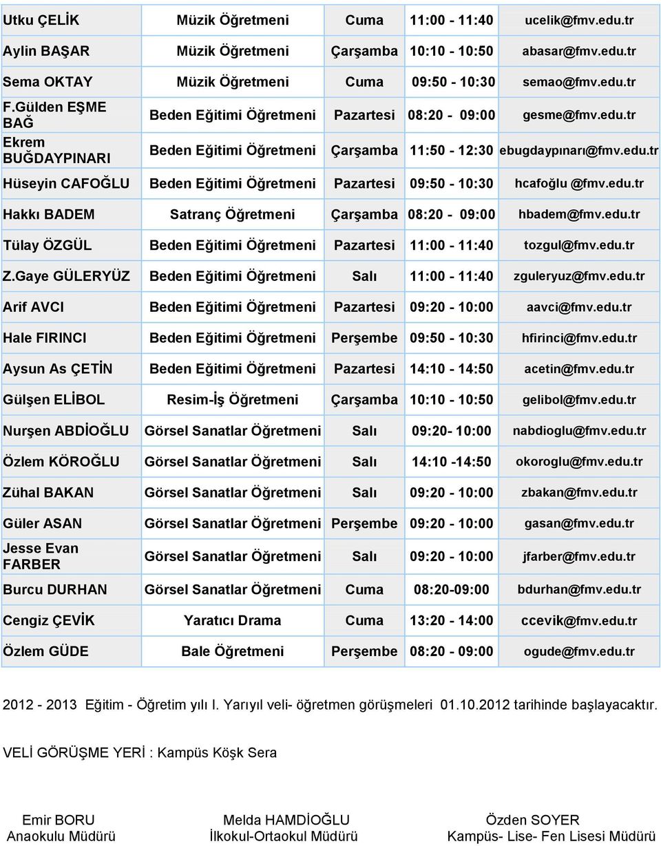 edu.tr Hakkı BADEM Satranç Çarşamba 08:20-09:00 hbadem@fmv.edu.tr Tülay ÖZGÜL Beden Eğitimi Pazartesi 11:00-11:40 tozgul@fmv.edu.tr Z.Gaye GÜLERYÜZ Beden Eğitimi Salı 11:00-11:40 zguleryuz@fmv.edu.tr Arif AVCI Beden Eğitimi Pazartesi 09:20-10:00 aavci@fmv.