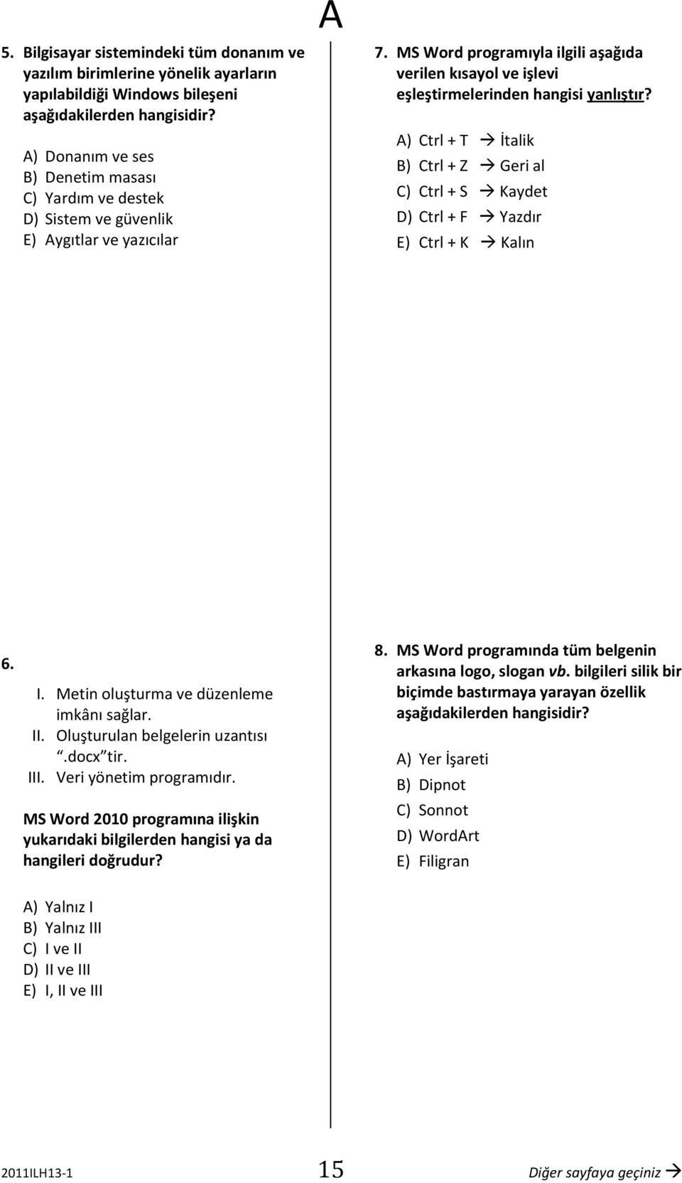 MS Word programıyla ilgili aşağıda verilen kısayol ve işlevi eşleştirmelerinden hangisi yanlıştır? ) Ctrl + T İtalik B) Ctrl + Z Geri al C) Ctrl + S Kaydet D) Ctrl + F Yazdır E) Ctrl + K Kalın 6. I.