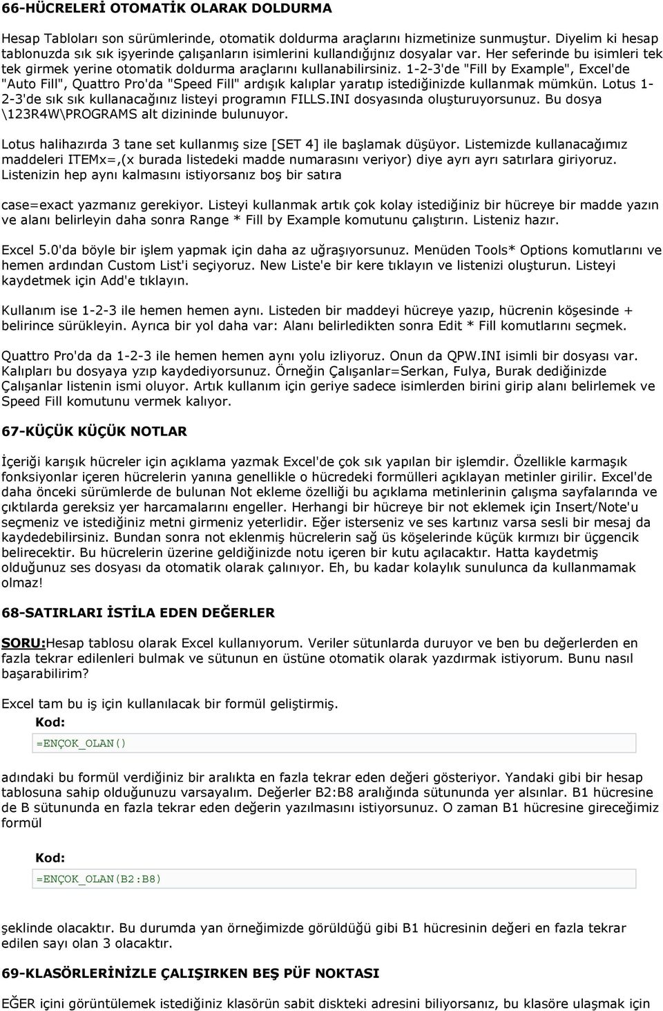 1-2-3'de "Fill by Example", Excel'de "Auto Fill", Quattro Pro'da "Speed Fill" ardışık kalıplar yaratıp istediğinizde kullanmak mümkün. Lotus 1-2-3'de sık sık kullanacağınız listeyi programın FILLS.