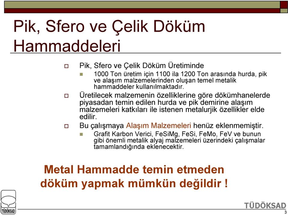 Üretilecek malzemenin özelliklerine göre dökümhanelerde piyasadan temin edilen hurda ve pik demirine alaşım malzemeleri katkıları ile istenen metalurjik