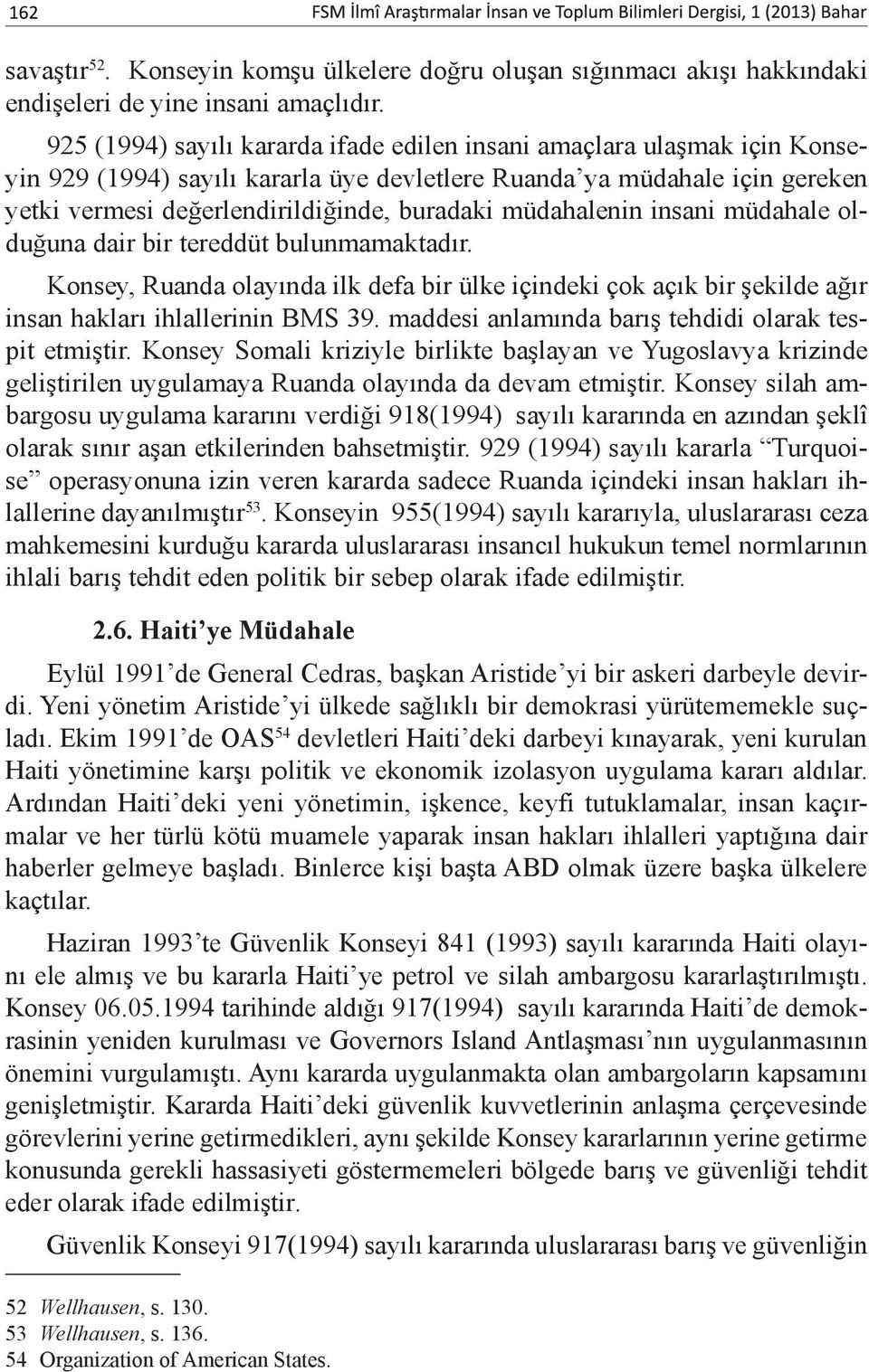 müdahalenin insani müdahale olduğuna dair bir tereddüt bulunmamaktadır. Konsey, Ruanda olayında ilk defa bir ülke içindeki çok açık bir şekilde ağır insan hakları ihlallerinin BMS 39.