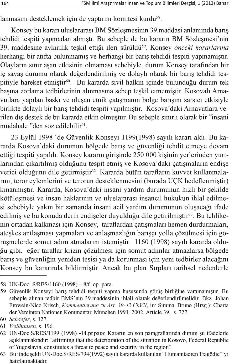 Konsey önceki kararlarına herhangi bir atıfta bulunmamış ve herhangi bir barış tehdidi tespiti yapmamıştır.