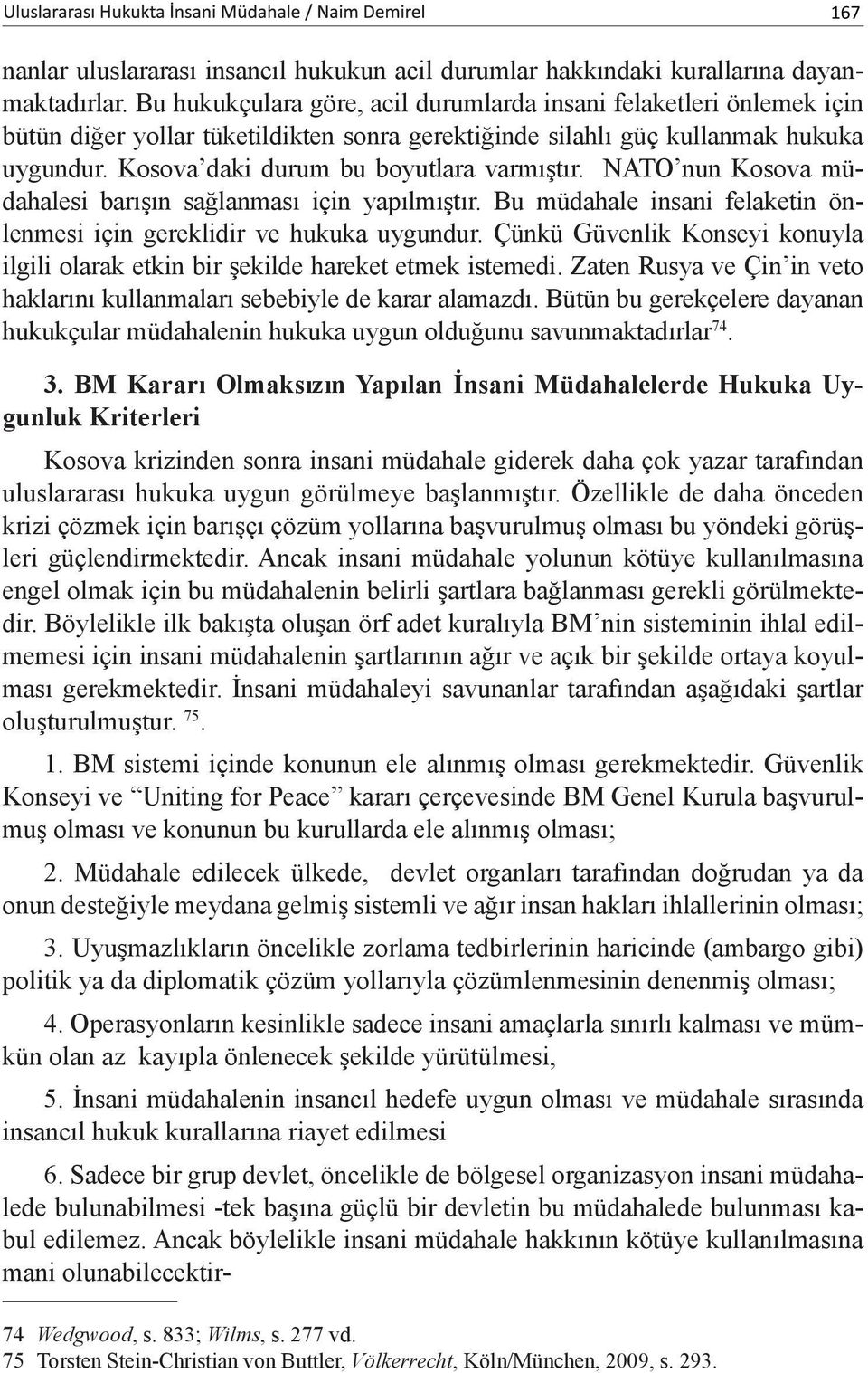 Kosova daki durum bu boyutlara varmıştır. NATO nun Kosova müdahalesi barışın sağlanması için yapılmıştır. Bu müdahale insani felaketin önlenmesi için gereklidir ve hukuka uygundur.