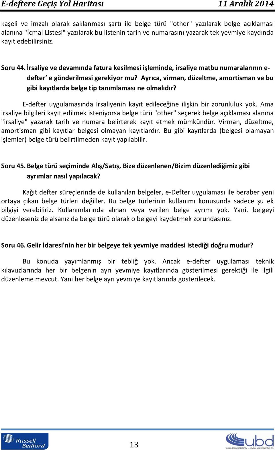 Ayrıca, virman, düzeltme, amortisman ve bu gibi kayıtlarda belge tip tanımlaması ne olmalıdır? E-defter uygulamasında İrsaliyenin kayıt edileceğine ilişkin bir zorunluluk yok.