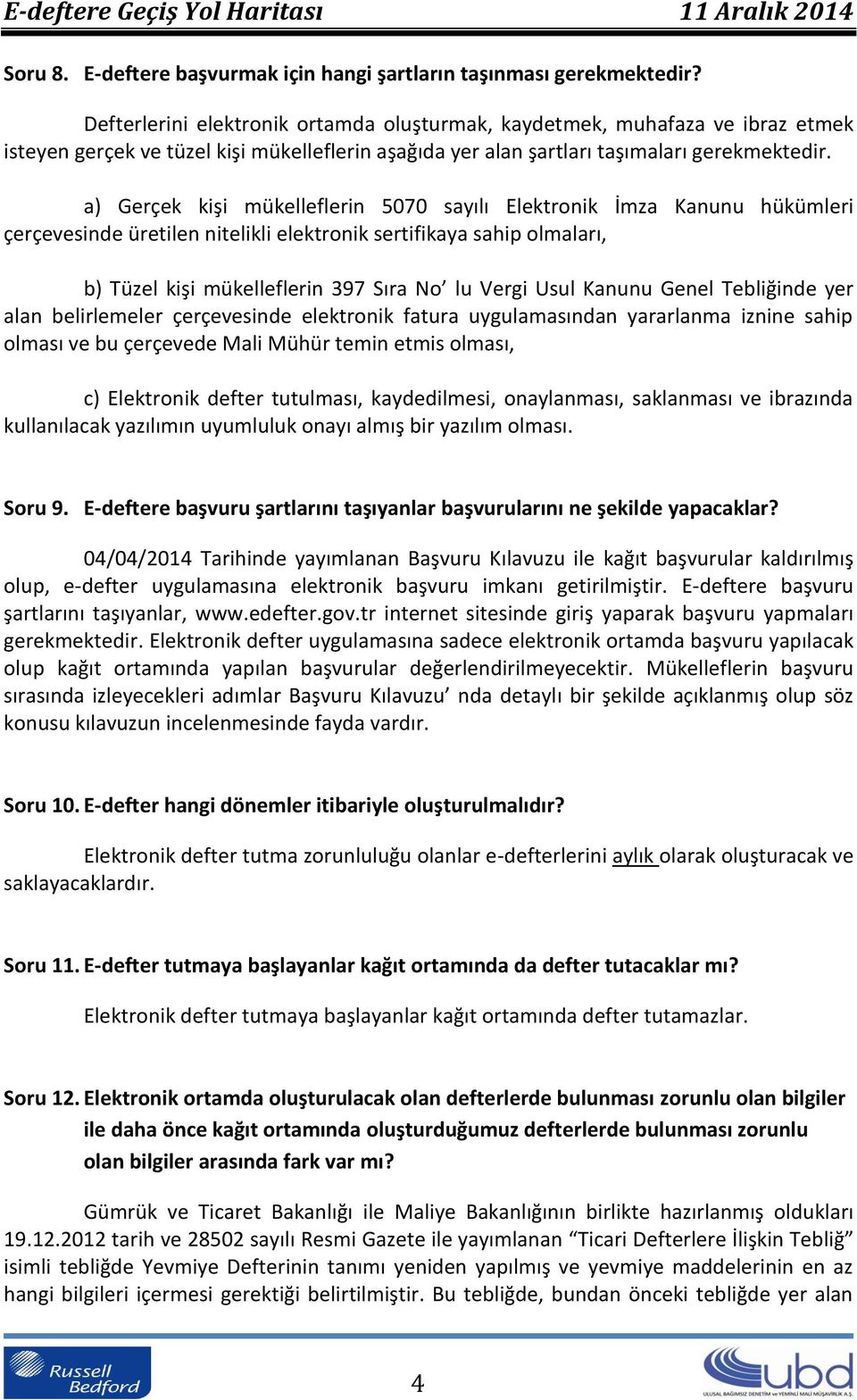 a) Gerçek kişi mükelleflerin 5070 sayılı Elektronik İmza Kanunu hükümleri çerçevesinde üretilen nitelikli elektronik sertifikaya sahip olmaları, b) Tüzel kişi mükelleflerin 397 Sıra No lu Vergi Usul