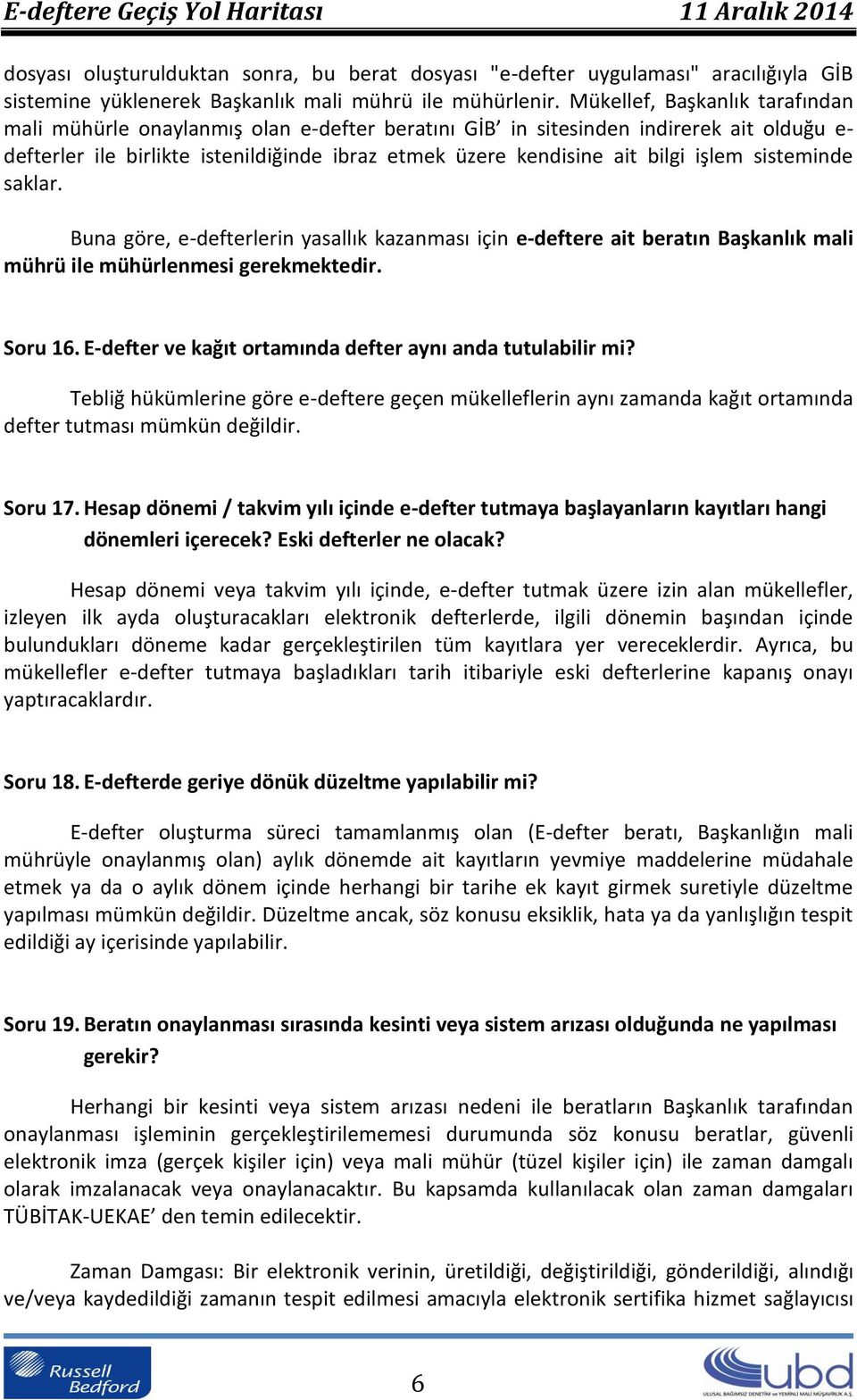 işlem sisteminde saklar. Buna göre, e-defterlerin yasallık kazanması için e-deftere ait beratın Başkanlık mali mührü ile mühürlenmesi gerekmektedir. Soru 16.