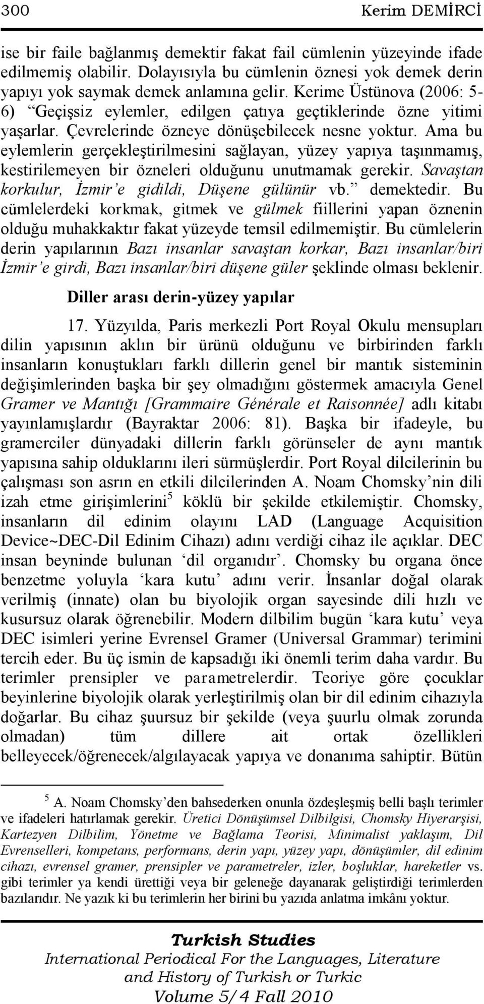 Ama bu eylemlerin gerçekleştirilmesini sağlayan, yüzey yapıya taşınmamış, kestirilemeyen bir özneleri olduğunu unutmamak gerekir. Savaştan korkulur, İzmir e gidildi, Düşene gülünür vb. demektedir.