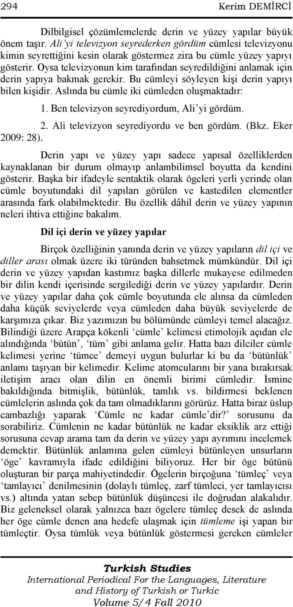 Oysa televizyonun kim tarafından seyredildiğini anlamak için derin yapıya bakmak gerekir. Bu cümleyi söyleyen kişi derin yapıyı bilen kişidir. Aslında bu cümle iki cümleden oluşmaktadır: 1.