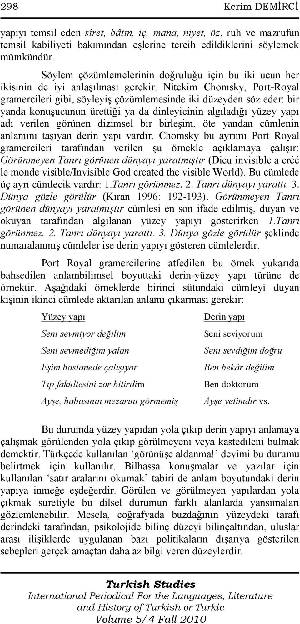 Nitekim Chomsky, Port-Royal gramercileri gibi, söyleyiş çözümlemesinde iki düzeyden söz eder: bir yanda konuşucunun ürettiği ya da dinleyicinin algıladığı yüzey yapı adı verilen görünen dizimsel bir