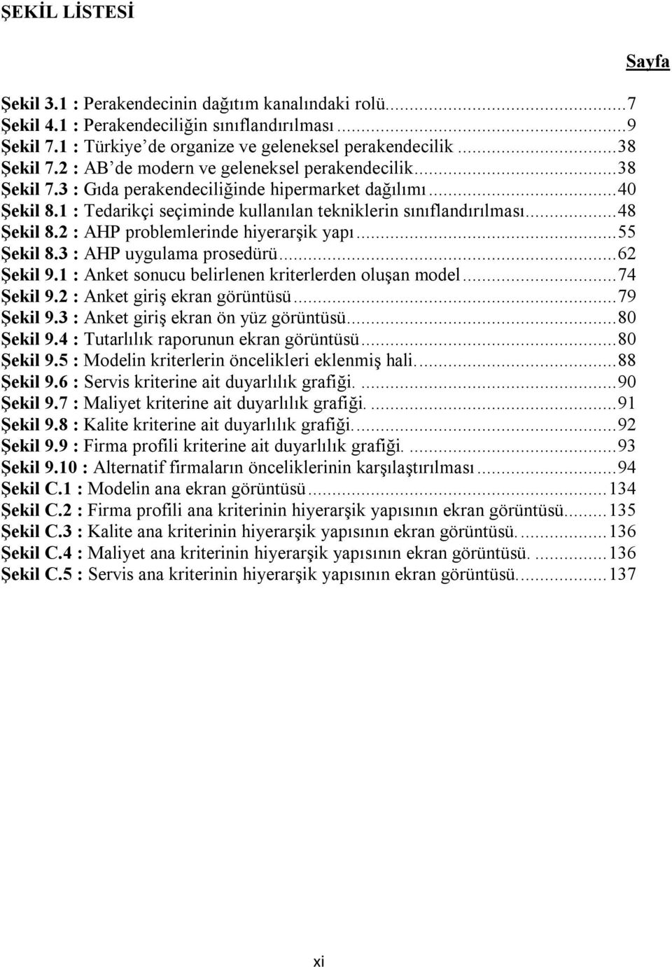 2 : AHP problemlerinde hiyerarşik yapı...55 Şekil 8.3 : AHP uygulama prosedürü...62 Şekil 9.1 : Anket sonucu belirlenen kriterlerden oluşan model...74 Şekil 9.2 : Anket giriş ekran görüntüsü.