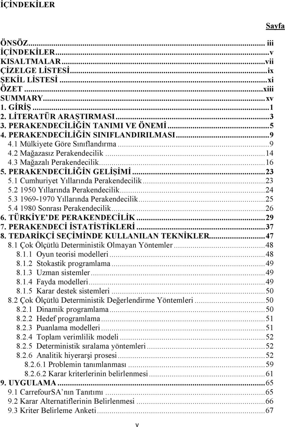 PERAKENDECİLİĞİN GELİŞİMİ...23 5.1 Cumhuriyet Yıllarında Perakendecilik...23 5.2 1950 Yıllarında Perakendecilik...24 5.3 1969-1970 Yıllarında Perakendecilik...25 5.4 1980 Sonrası Perakendecilik...26 6.