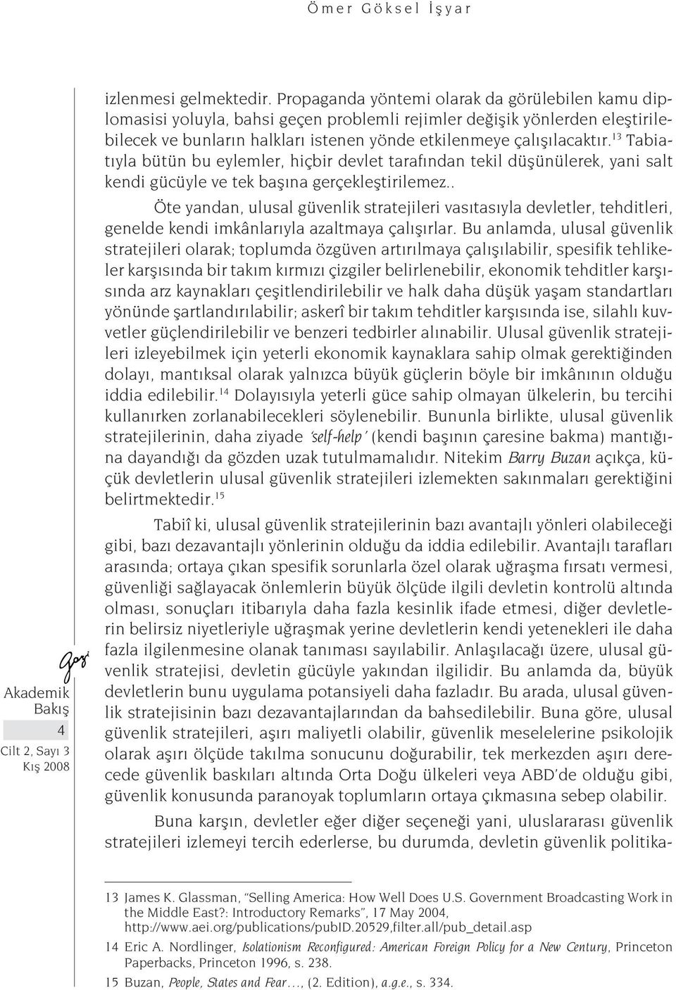 13 Tabiatıyla bütün bu eylemler, hiçbir devlet tarafından tekil düşünülerek, yani salt kendi gücüyle ve tek başına gerçekleştirilemez.