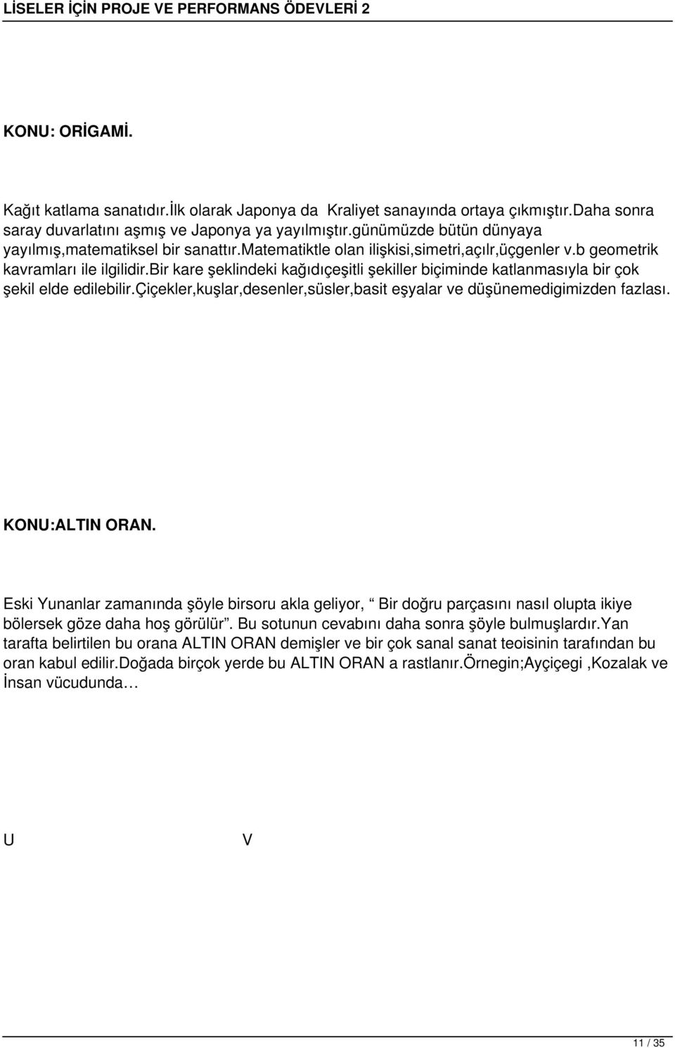 bir kare şeklindeki kağıdıçeşitli şekiller biçiminde katlanmasıyla bir çok şekil elde edilebilir.çiçekler,kuşlar,desenler,süsler,basit eşyalar ve düşünemedigimizden fazlası. KONU:ALTIN ORAN.