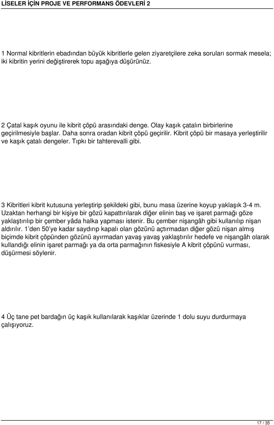 Kibrit çöpü bir masaya yerleştirilir ve kaşık çatalı dengeler. Tıpkı bir tahterevalli gibi. 3 Kibritleri kibrit kutusuna yerleştirip şekildeki gibi, bunu masa üzerine koyup yaklaşık 3-4 m.