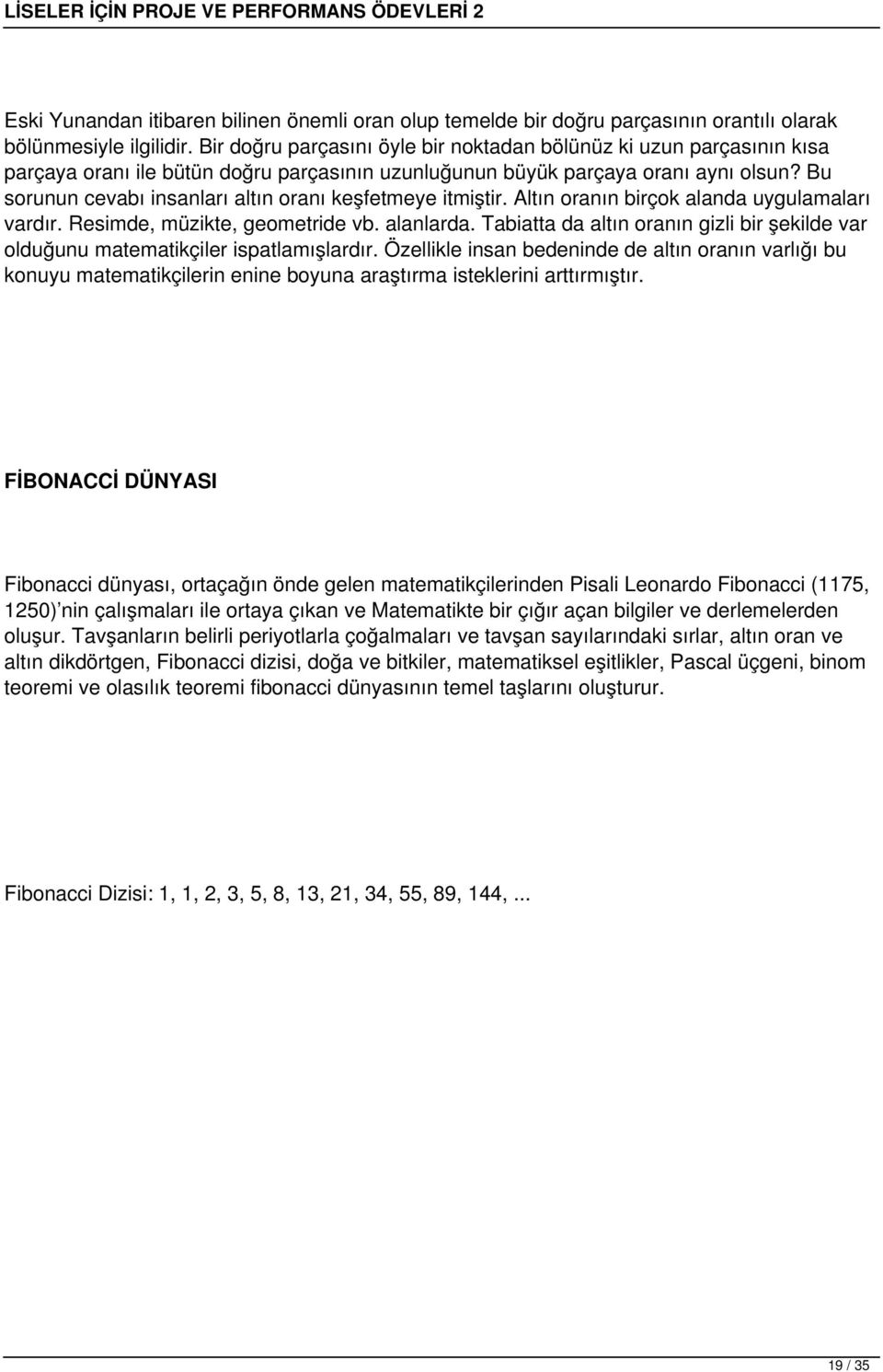 Bu sorunun cevabı insanları altın oranı keşfetmeye itmiştir. Altın oranın birçok alanda uygulamaları vardır. Resimde, müzikte, geometride vb. alanlarda.