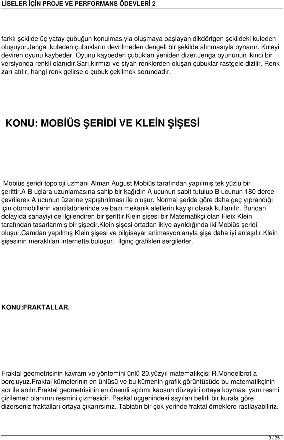 Renk zarı atılır, hangi renk gelirse o çubuk çekilmek sorundadır. KONU: MOBİÜS ŞERİDİ VE KLEİN ŞİŞESİ Mobiüs şeridi topoloji uzmanı Alman August Mobiüs tarafından yapılmış tek yüzlü bir şerittir.