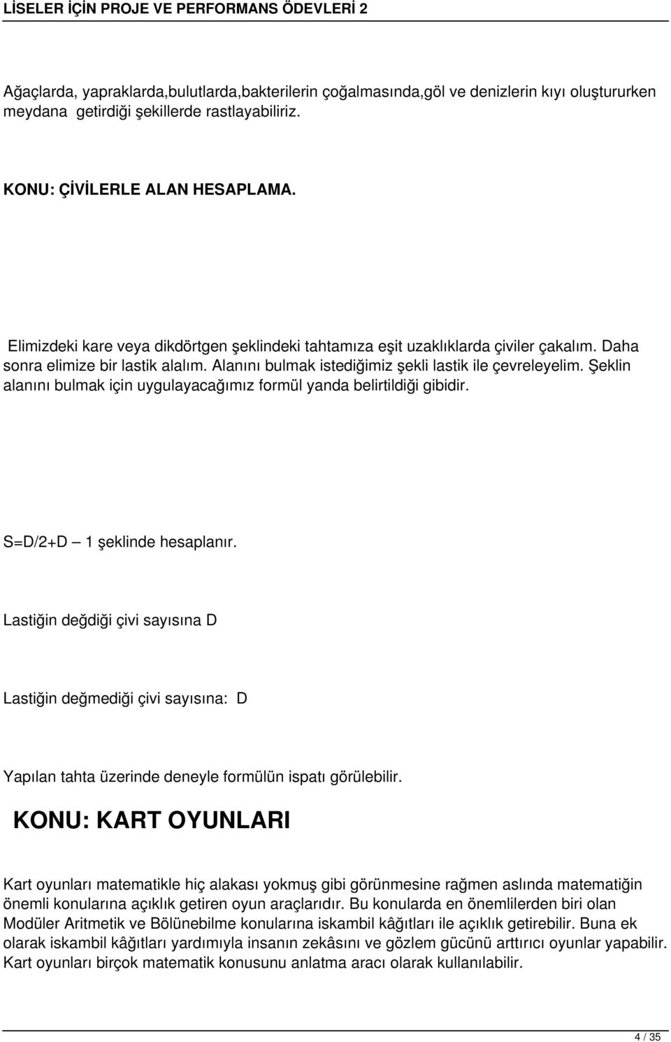 Şeklin alanını bulmak için uygulayacağımız formül yanda belirtildiği gibidir. S=D/2+D 1 şeklinde hesaplanır.