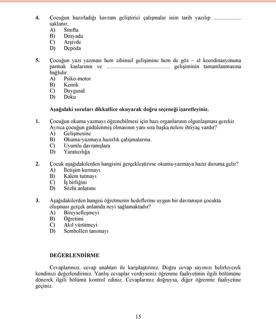 A) Psiko-motor B) Kemik C) Duygusal D) Doku Aşağıdaki soruları dikkatlice okuyarak doğru seçeneği işaretleyiniz. 1. Çocuğun okuma yazmayı öğrenebilmesi için bazı organlarının olgunlaşması gerekir.