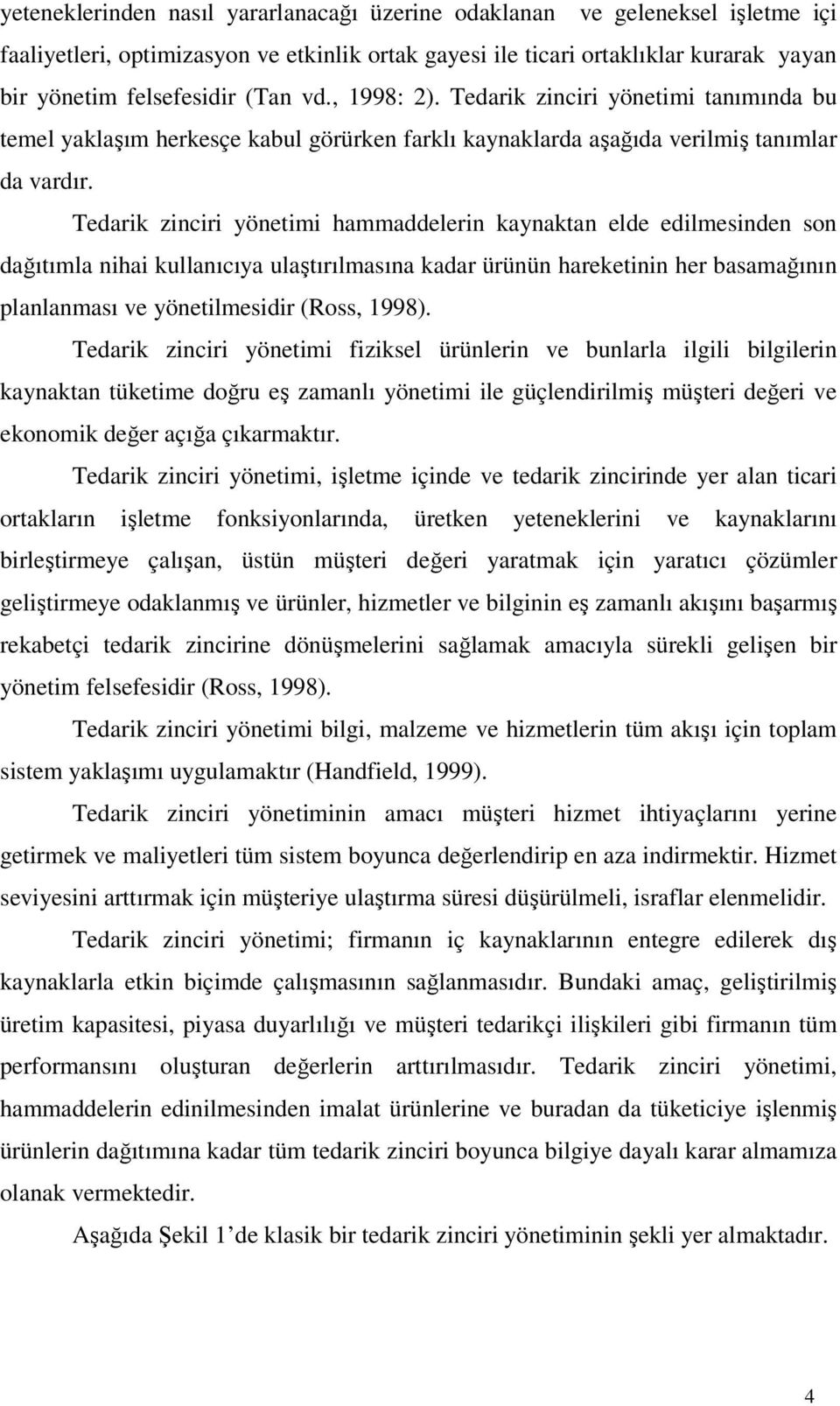 Tedarik zinciri yönetimi hammaddelerin kaynaktan elde edilmesinden son dağıtımla nihai kullanıcıya ulaştırılmasına kadar ürünün hareketinin her basamağının planlanması ve yönetilmesidir (Ross, 1998).