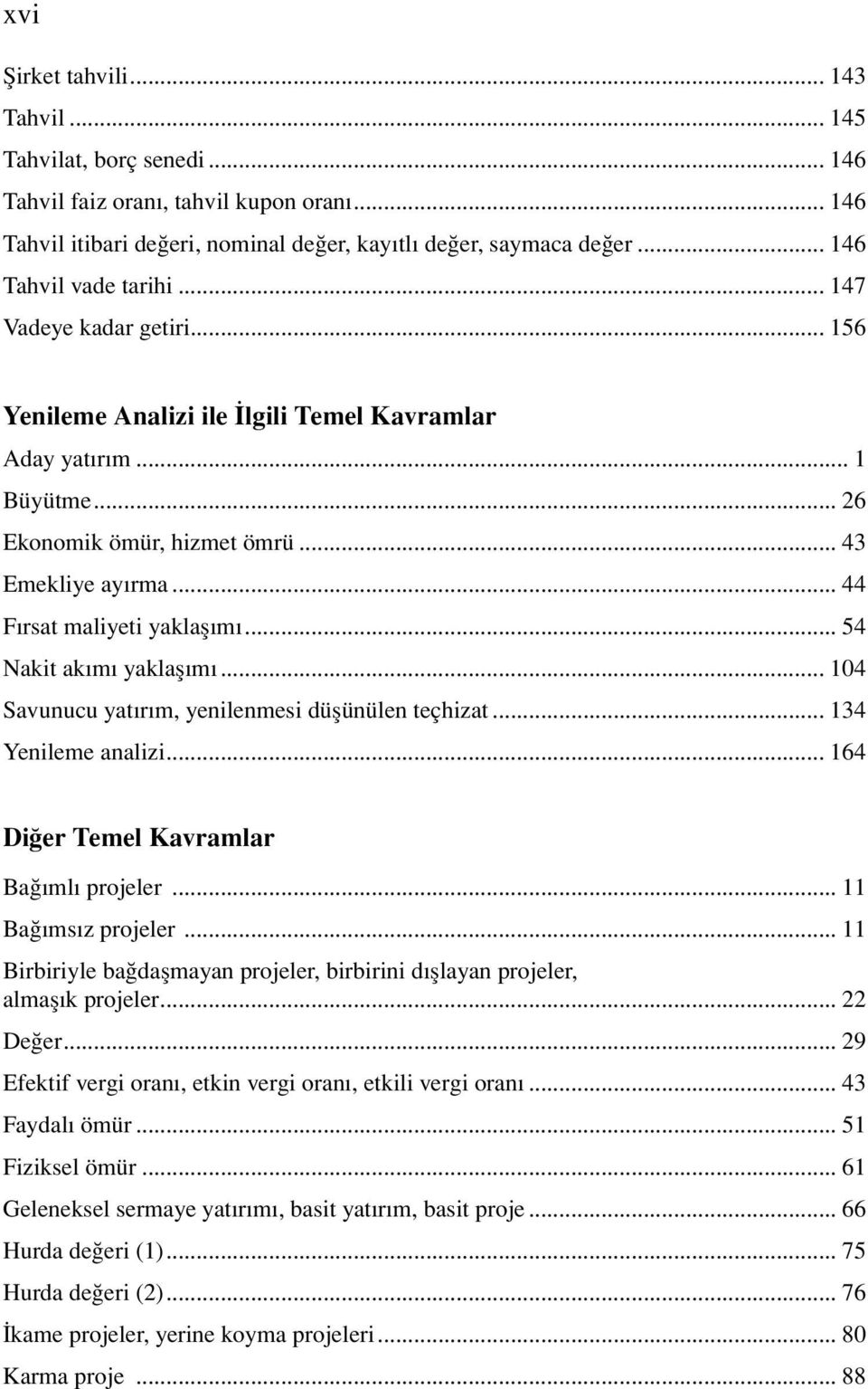 .. 44 Fırsat maliyeti yaklaşımı... 54 Nakit akımı yaklaşımı... 104 Savunucu yatırım, yenilenmesi düşünülen teçhizat... 134 Yenileme analizi... 164 Diğer Temel Kavramlar Bağımlı projeler.