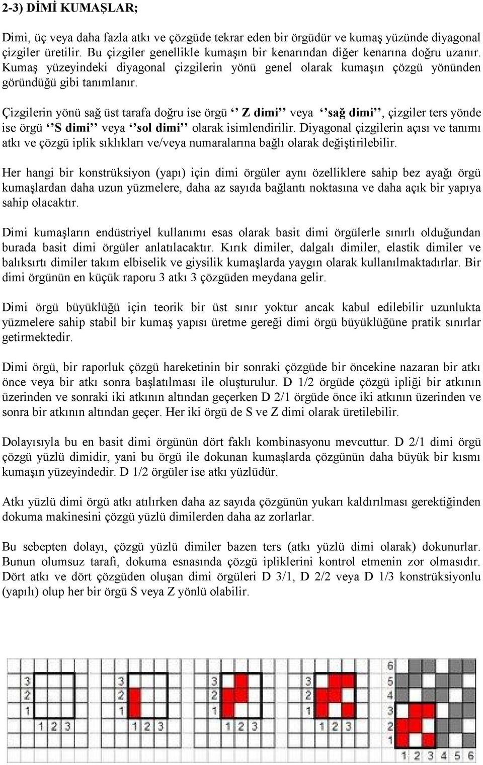 Çizgilerin yönü sağ üst tarafa doğru ise örgü Z dimi veya sağ dimi, çizgiler ters yönde ise örgü S dimi veya sol dimi olarak isimlendirilir.