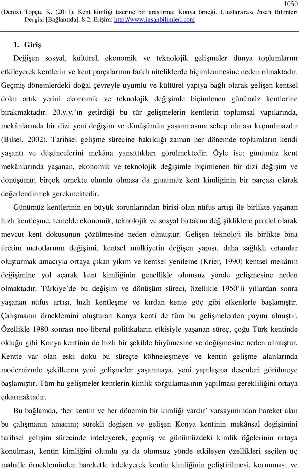 e uyumlu ve kültürel yapıya bağlı olarak gelişen kentsel doku artık yerini ekonomik ve teknolojik değişimle biçimlenen günümüz kentlerine bırakmaktadır. 20.y.y. ın getirdiği bu tür gelişmelerin kentlerin toplumsal yapılarında, mekânlarında bir dizi yeni değişim ve dönüşümün yaşanmasına sebep olması kaçınılmazdır (Bilsel, 2002).