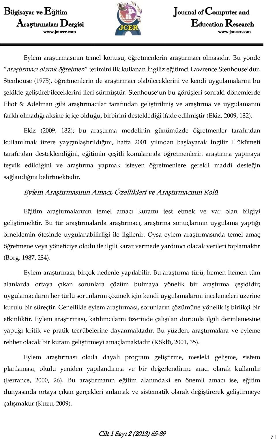 Stenhouse un bu görüşleri sonraki dönemlerde Eliot & Adelman gibi araştırmacılar tarafından geliştirilmiş ve araştırma ve uygulamanın farklı olmadığı aksine iç içe olduğu, birbirini desteklediği