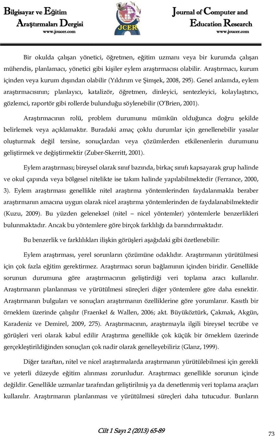 Genel anlamda, eylem araştırmacısının; planlayıcı, katalizör, öğretmen, dinleyici, sentezleyici, kolaylaştırıcı, gözlemci, raportör gibi rollerde bulunduğu söylenebilir (O Brien, 2001).