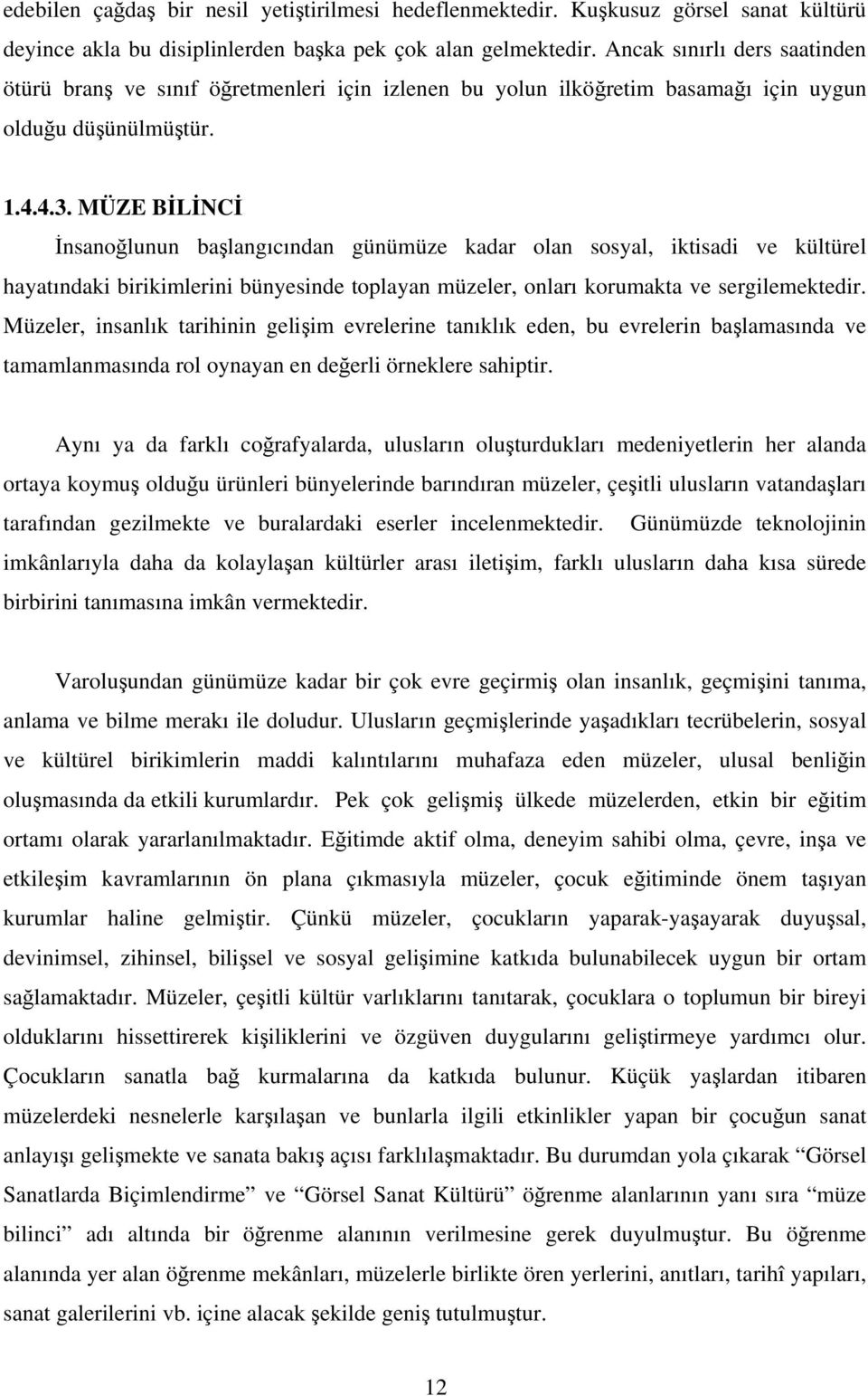 MÜZE BİLİNCİ İnsanoğlunun başlangıcından günümüze kadar olan sosyal, iktisadi ve kültürel hayatındaki birikimlerini bünyesinde toplayan müzeler, onları korumakta ve sergilemektedir.