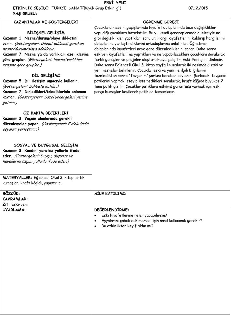 ) DİL GELİŞİMİ Kazanım 5. Dili iletişim amacıyla kullanır. (Göstergeleri: Sohbete katılır.) Kazanım 7. Dinledikleri/izlediklerinin anlamını kavrar. (Göstergeleri: Sözel yönergeleri yerine getirir.