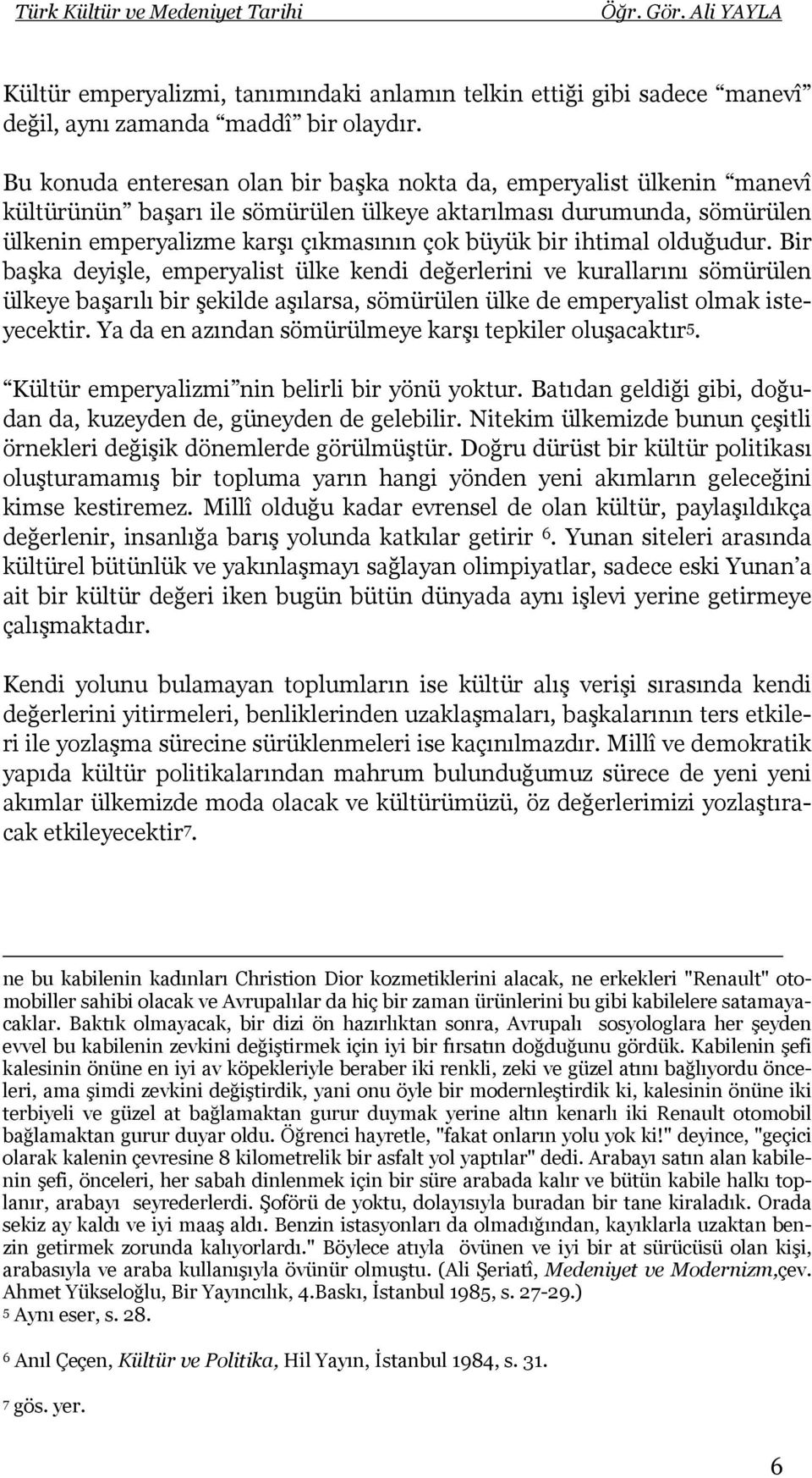 ihtimal olduğudur. Bir başka deyişle, emperyalist ülke kendi değerlerini ve kurallarını sömürülen ülkeye başarılı bir şekilde aşılarsa, sömürülen ülke de emperyalist olmak isteyecektir.