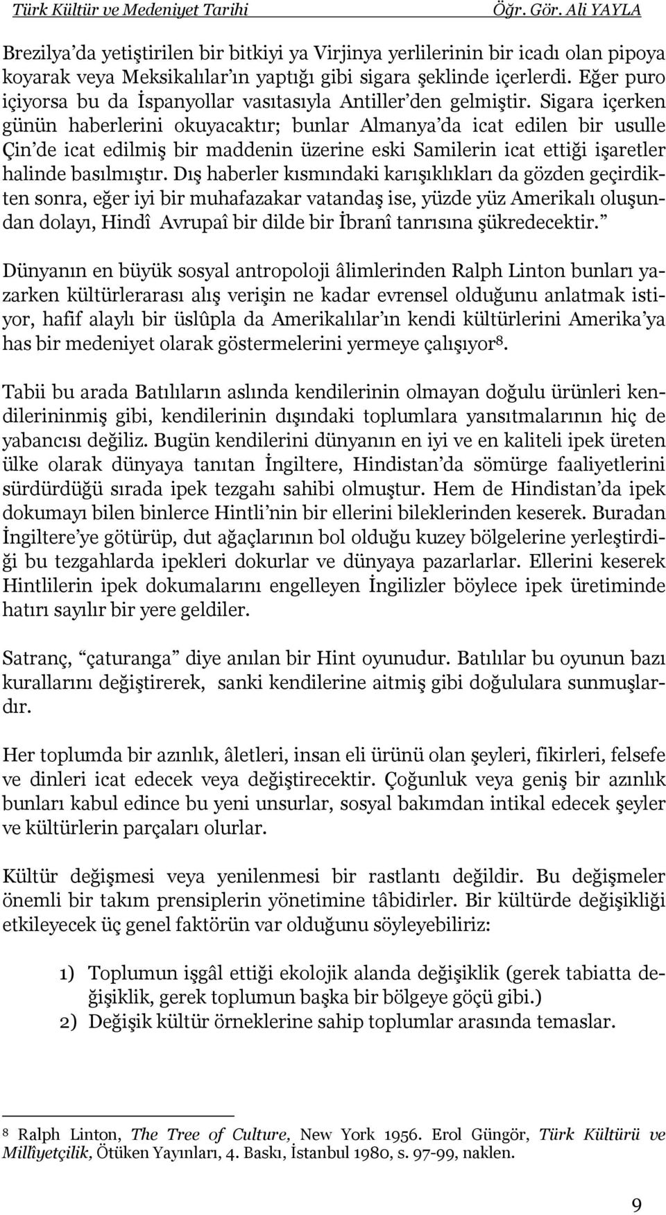 Sigara içerken günün haberlerini okuyacaktır; bunlar Almanya da icat edilen bir usulle Çin de icat edilmiş bir maddenin üzerine eski Samilerin icat ettiği işaretler halinde basılmıştır.