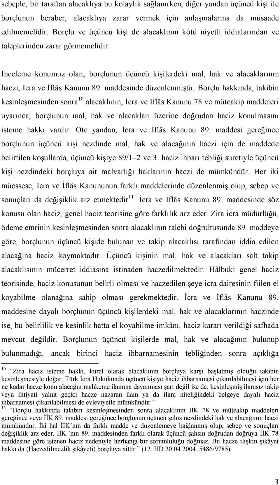 İnceleme konumuz olan; borçlunun üçüncü kişilerdeki mal, hak ve alacaklarının haczi, İcra ve İflâs Kanunu 89. maddesinde düzenlenmiştir.