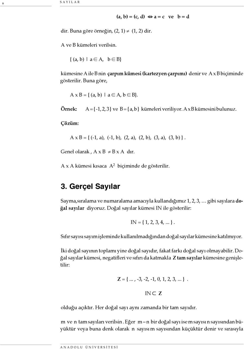 Örnek: A = { -1,, 3 } ve B = { a, b } kümeleri veriliyor. A x B kümesini bulunuz. Çözüm: A x B = { (-1, a), (-1, b), (, a), (, b), (3, a), (3, b) }. Genel olarak, A x B B x A dır.