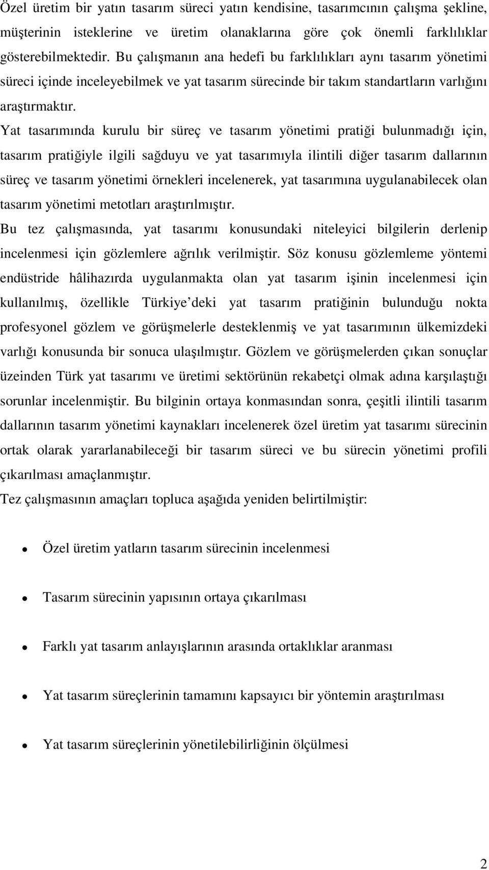 Yat tasarımında kurulu bir süreç ve tasarım yönetimi pratiği bulunmadığı için, tasarım pratiğiyle ilgili sağduyu ve yat tasarımıyla ilintili diğer tasarım dallarının süreç ve tasarım yönetimi