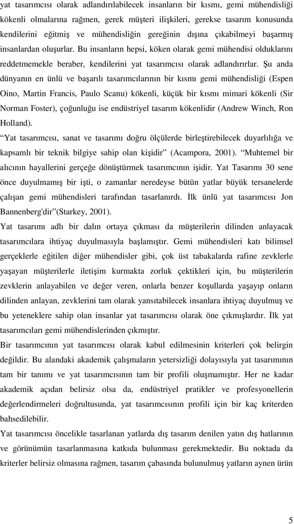 Şu anda dünyanın en ünlü ve başarılı tasarımcılarının bir kısmı gemi mühendisliği (Espen Oino, Martin Francis, Paulo Scanu) kökenli, küçük bir kısmı mimari kökenli (Sir Norman Foster), çoğunluğu ise