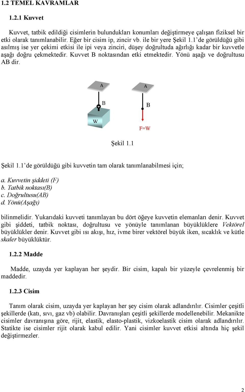 Yönü aşağı ve doğrultusu dir. W W Şekil. Şekil. de görüldüğü gibi kuvvetin tam olarak tanımlanabilmesi için; a. Kuvvetin şiddeti () b. Tatbik noktası() c. Doğrultusu() d. Yönü(şağı) bilinmelidir.