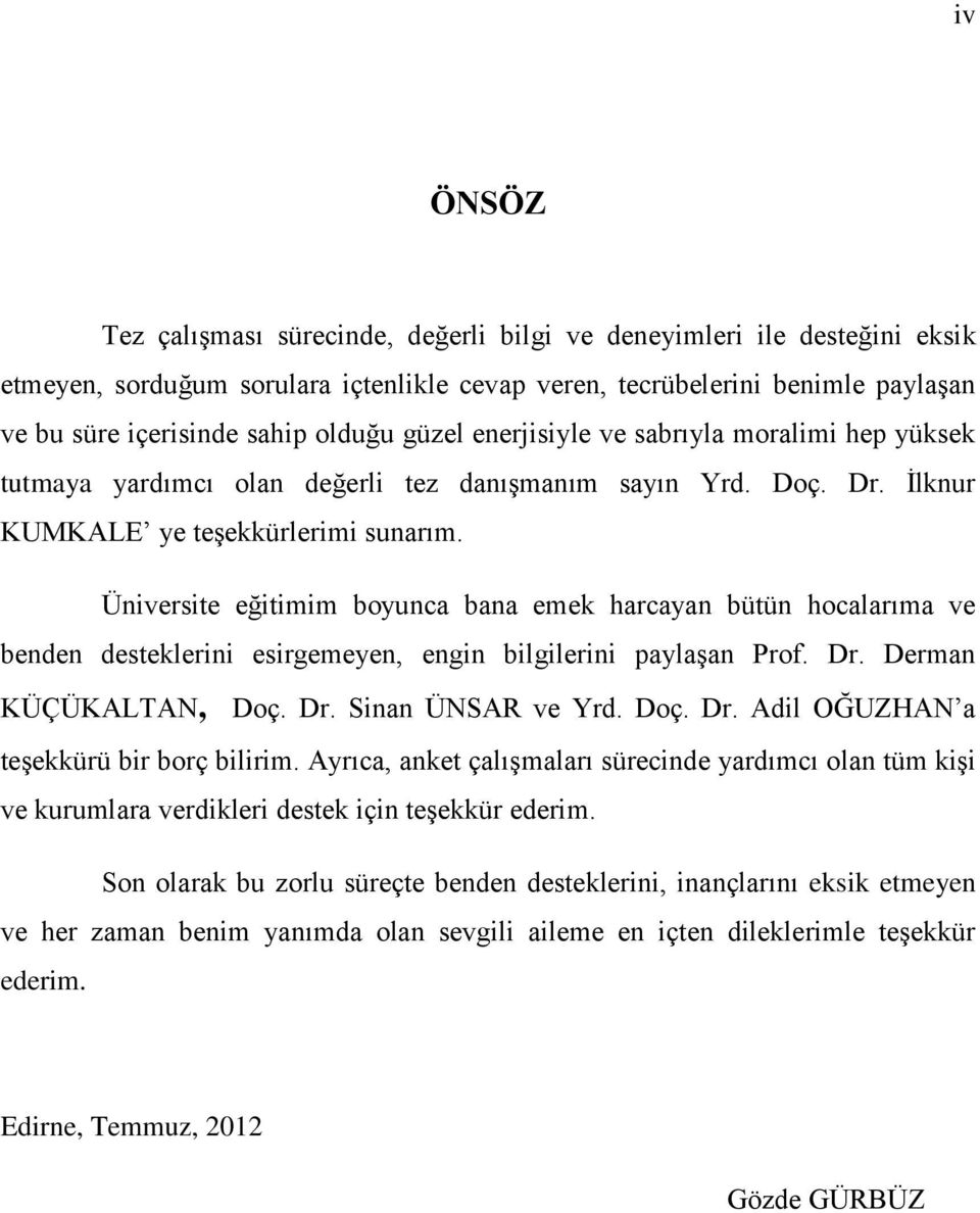 Üniversite eğitimim boyunca bana emek harcayan bütün hocalarıma ve benden desteklerini esirgemeyen, engin bilgilerini paylaşan Prof. Dr. Derman KÜÇÜKALTAN, Doç. Dr. Sinan ÜNSAR ve Yrd. Doç. Dr. Adil OĞUZHAN a teşekkürü bir borç bilirim.