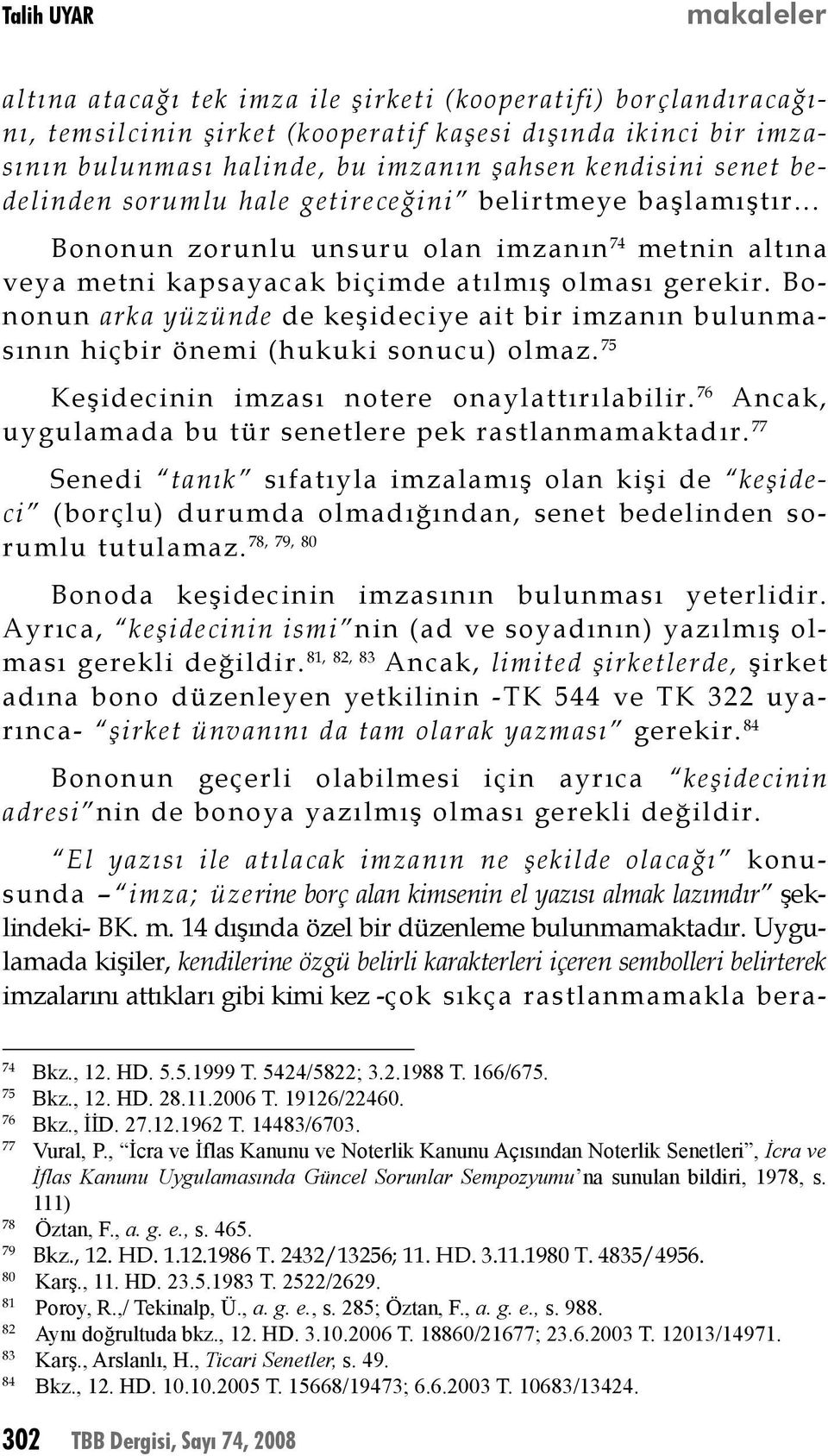 Bononun arka yüzünde de keşideciye ait bir imzanın bulunmasının hiçbir önemi (hukuki sonucu) olmaz. 75 Keşidecinin imzası notere onaylattırılabilir.