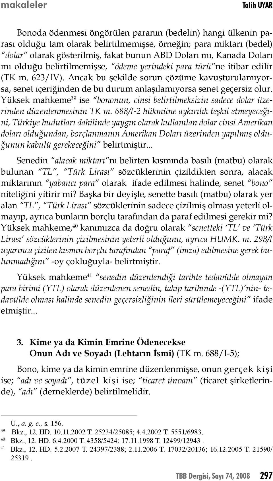 Ancak bu şekilde sorun çözüme kavuşturulamıyorsa, senet içeriğinden de bu durum anlaşılamıyorsa senet geçersiz olur.