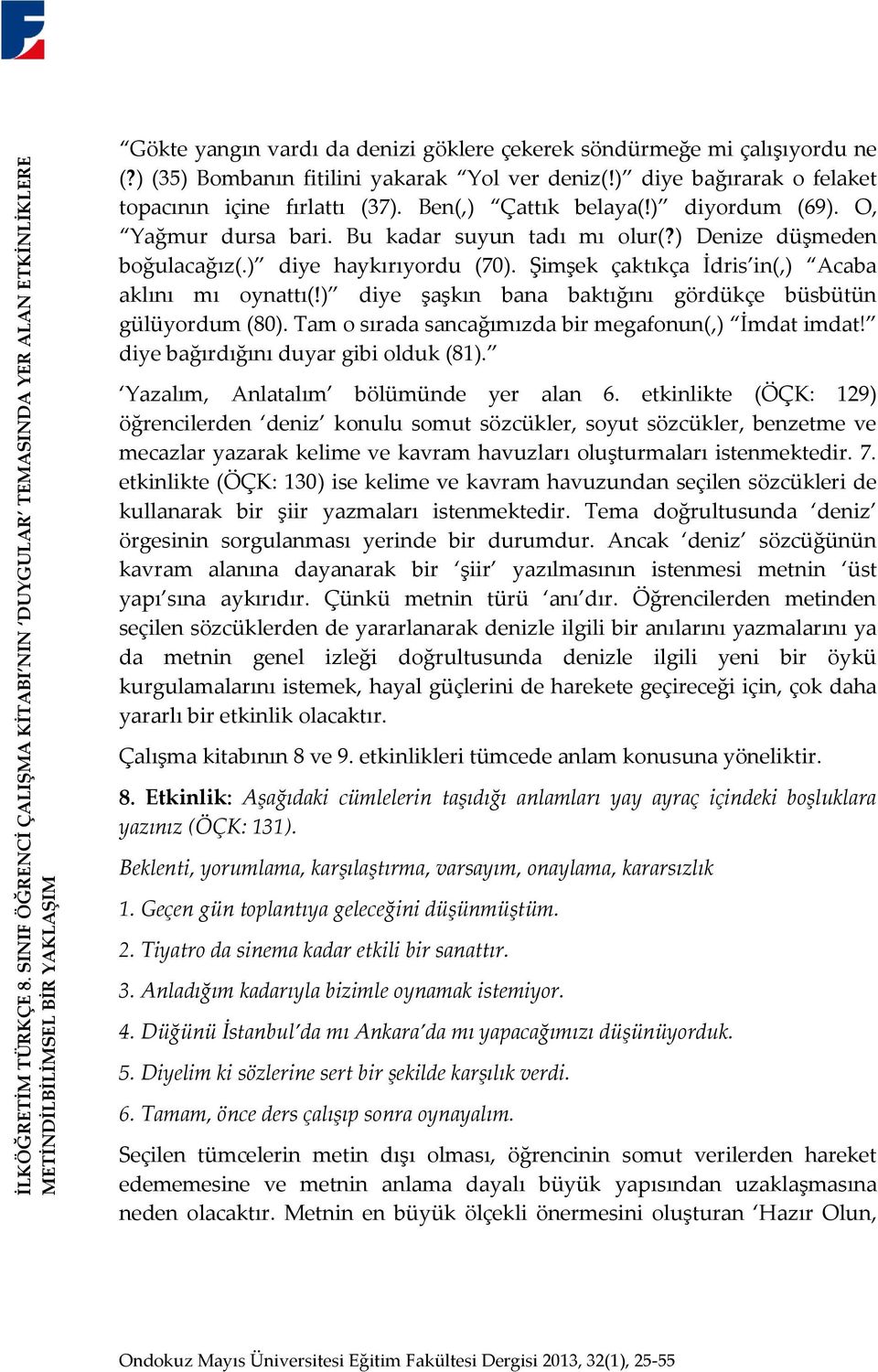 ) (35) Bombanın fitilini yakarak Yol ver deniz(!) diye bağırarak o felaket topacının içine fırlattı (37). Ben(,) Çattık belaya(!) diyordum (69). O, Yağmur dursa bari. Bu kadar suyun tadı mı olur(?