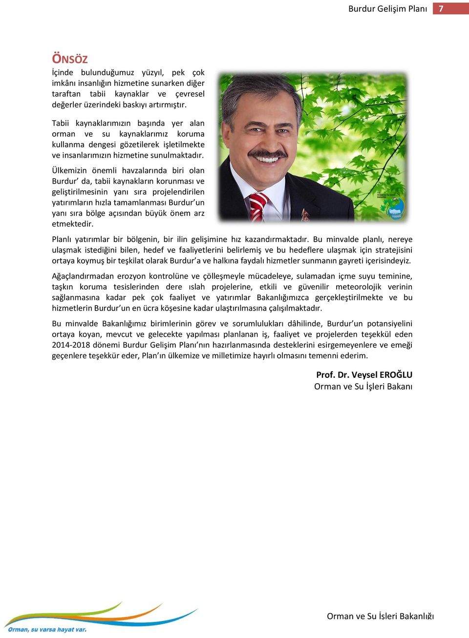 Ülkemizin önemli havzalarında biri olan Burdur da, tabii kaynakların korunması ve geliştirilmesinin yanı sıra projelendirilen yatırımların hızla tamamlanması Burdur un yanı sıra bölge açısından büyük